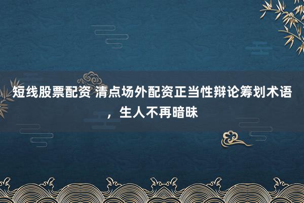 短线股票配资 清点场外配资正当性辩论筹划术语，生人不再暗昧