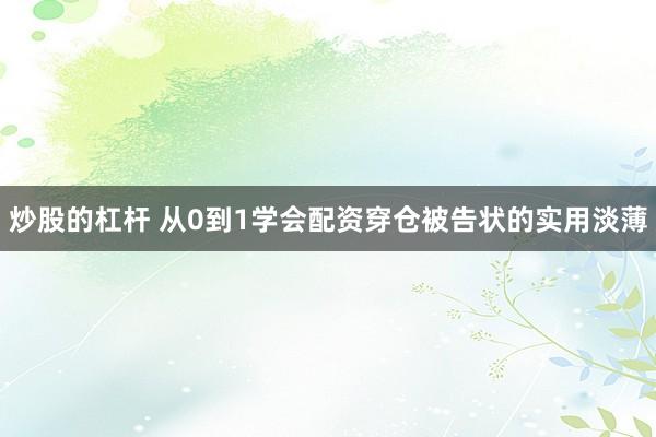 炒股的杠杆 从0到1学会配资穿仓被告状的实用淡薄