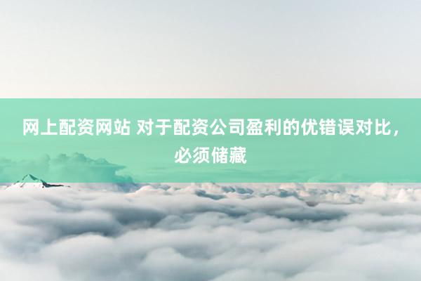 网上配资网站 对于配资公司盈利的优错误对比，必须储藏