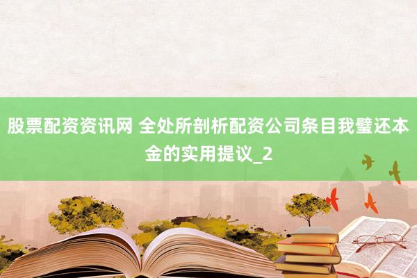 股票配资资讯网 全处所剖析配资公司条目我璧还本金的实用提议_2