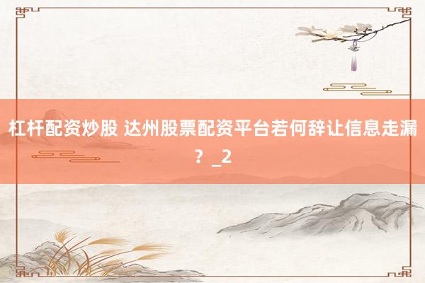 杠杆配资炒股 达州股票配资平台若何辞让信息走漏?_2