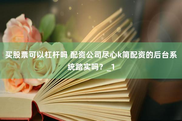 买股票可以杠杆吗 配资公司尽心k简配资的后台系统踏实吗？_1