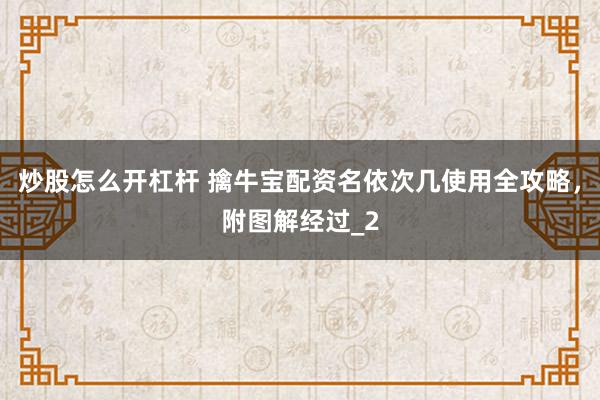 炒股怎么开杠杆 擒牛宝配资名依次几使用全攻略，附图解经过_2