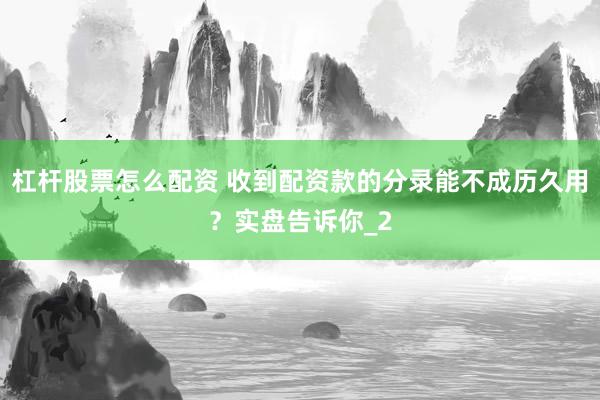 杠杆股票怎么配资 收到配资款的分录能不成历久用？实盘告诉你_2