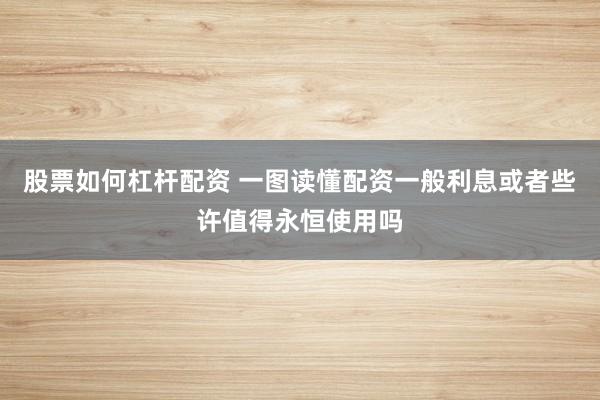 股票如何杠杆配资 一图读懂配资一般利息或者些许值得永恒使用吗